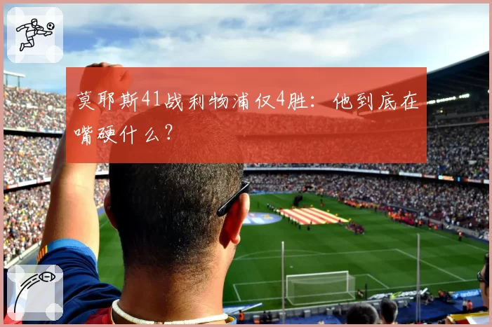 莫耶斯41战利物浦仅4胜：他到底在嘴硬什么？