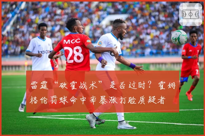 雷霆“砍霍战术”是否过时?霍姆格伦罚球命中率暴涨打脸质疑者