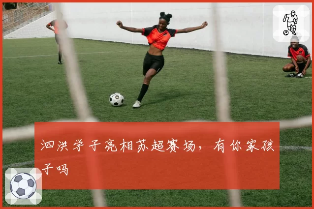 泗洪学子亮相苏超赛场，有你家孩子吗