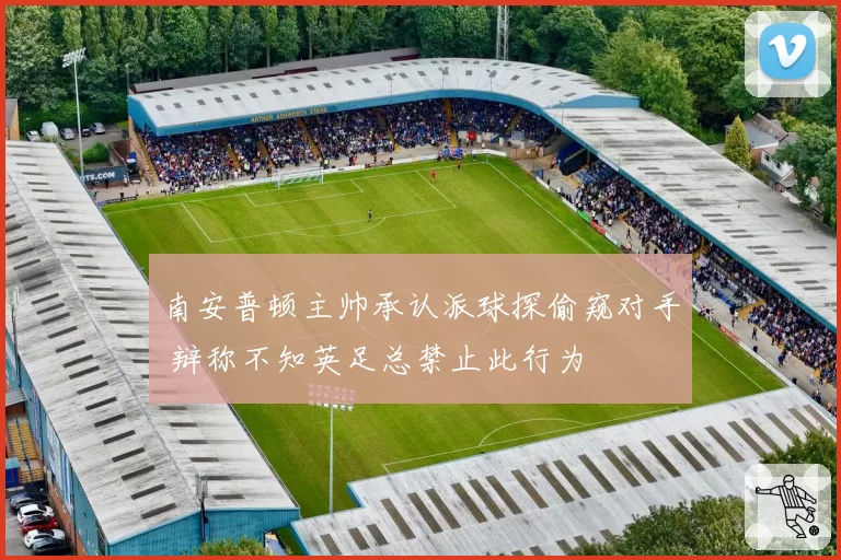 南安普顿主帅承认派球探偷窥对手 辩称不知英足总禁止此行为