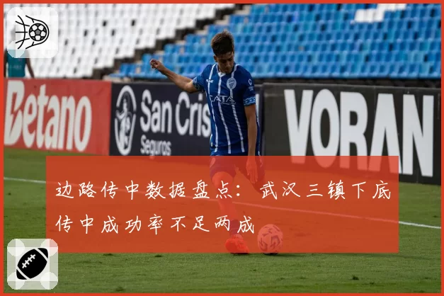 边路传中数据盘点:武汉三镇下底传中成功率不足两成