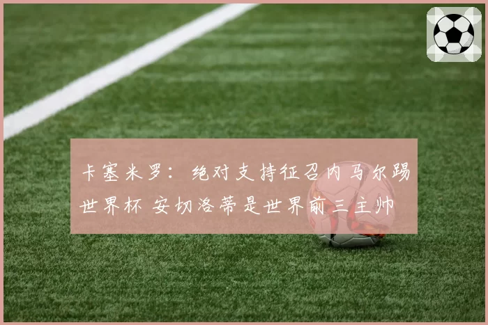 卡塞米罗：绝对支持征召内马尔踢世界杯 安切洛蒂是世界前三主帅