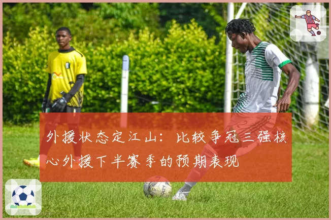 外援状态定江山：比较争冠三强核心外援下半赛季的预期表现