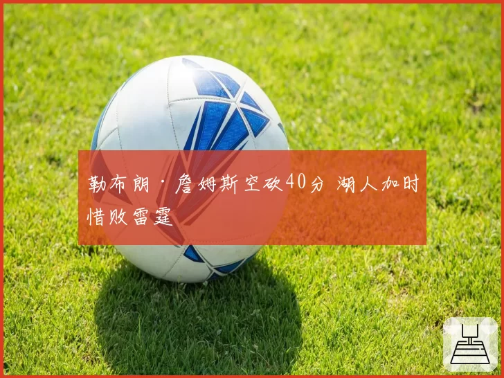 勒布朗·詹姆斯空砍40分 湖人加时惜败雷霆