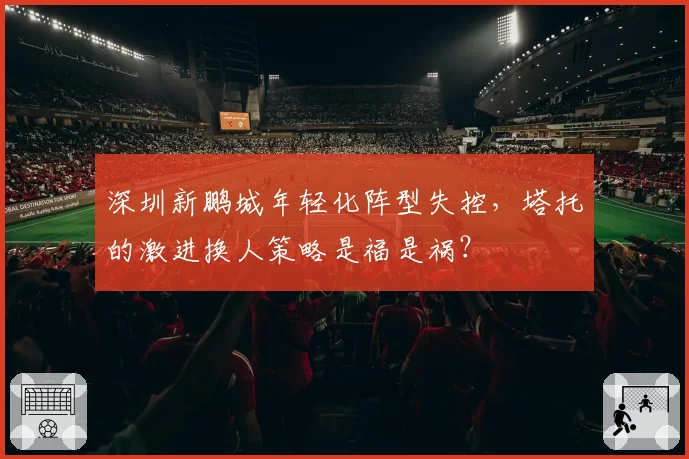 深圳新鹏城年轻化阵型失控，塔托的激进换人策略是福是祸？