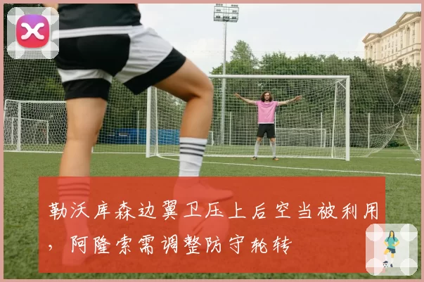 勒沃库森边翼卫压上后空当被利用，阿隆索需调整防守轮转
