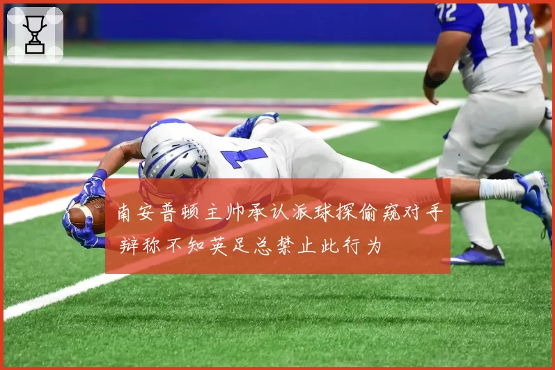 南安普顿主帅承认派球探偷窥对手 辩称不知英足总禁止此行为